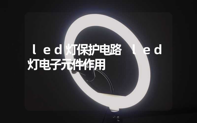 led灯保护电路 led灯电子元件作用